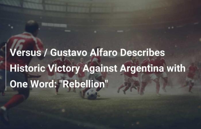 Versus / Gustavo Alfaro Describes Historic Victory Against Argentina With One Word: “Rebellion”