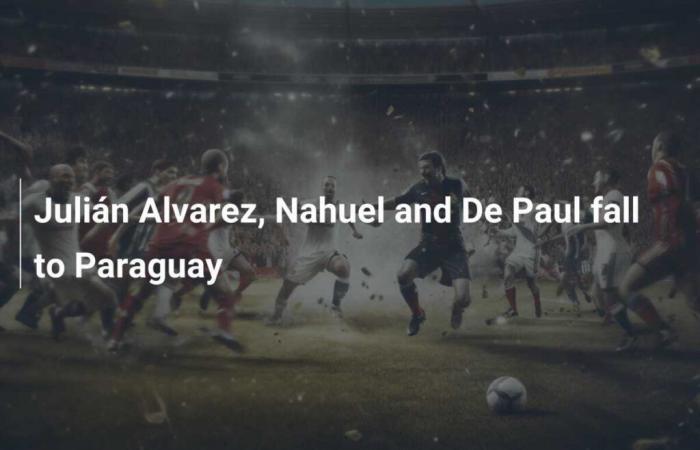 Julián Alvarez, Nahuel and De Paul lose to Paraguay