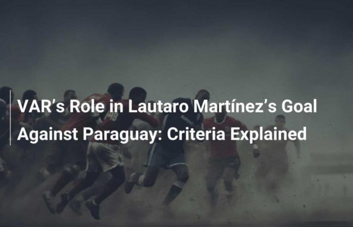 The Role of VAR in Lautaro Martínez’s Goal Against Paraguay: Criteria Explained