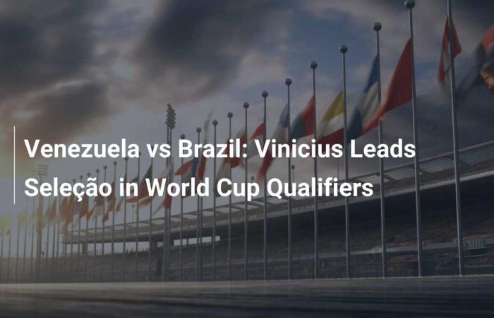 Venezuela vs Brazil: Vinicius Leads Seleção in World Cup Qualifiers