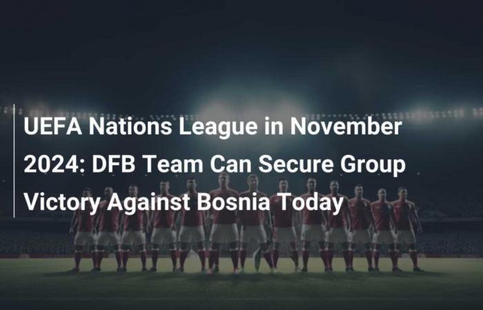 UEFA Nations League in November 2024: DFB Team Can Secure Group Victory Against Bosnia Today