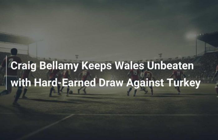 Craig Bellamy keeps Wales unbeaten with labored draw against Turkey