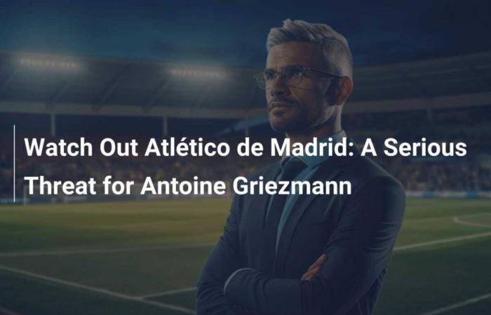 Watch Out Atlético de Madrid: A Serious Threat for Antoine Griezmann