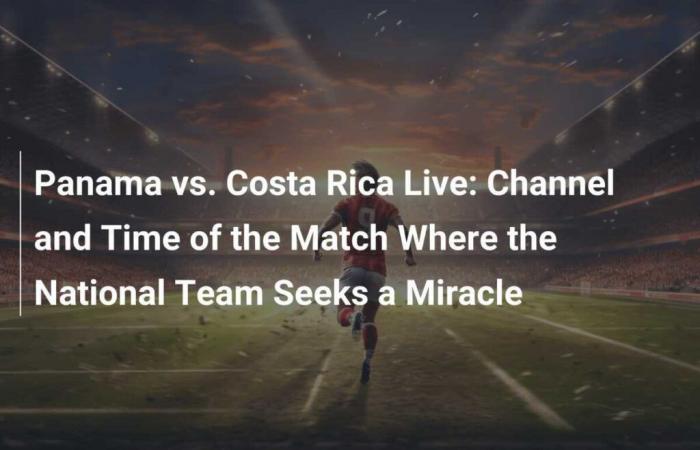 Panama vs. Costa Rica live: Channel and schedule of the match where the national team seeks a miracle