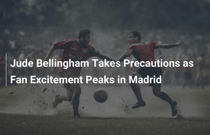 Jude Bellingham Takes Precautions As Fan Excitement Reaches Peak in Madrid