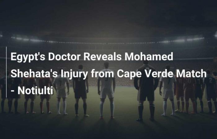 Egypt’s Doctor Reveals Mohamed Shehata’s Injury from Cape Verde Match – Notiulti