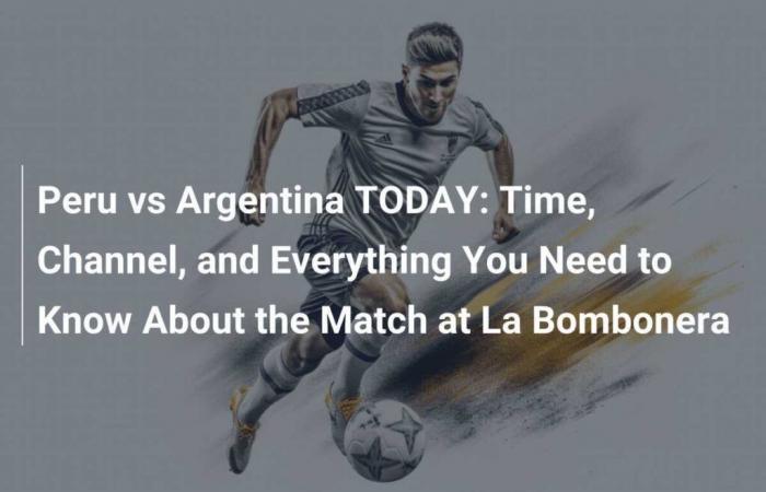 Peru vs Argentina TODAY: Time, Channel and Everything You Need to Know About the Match at La Bombonera