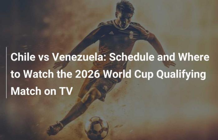 Chile vs Venezuela: Schedule and Where to Watch the 2026 World Cup Qualification Match on TV