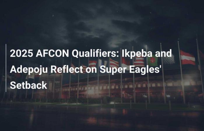 2025 AFCON Qualifiers: Ikpeba and Adepoju Reflect on Super Eagles’ Setback