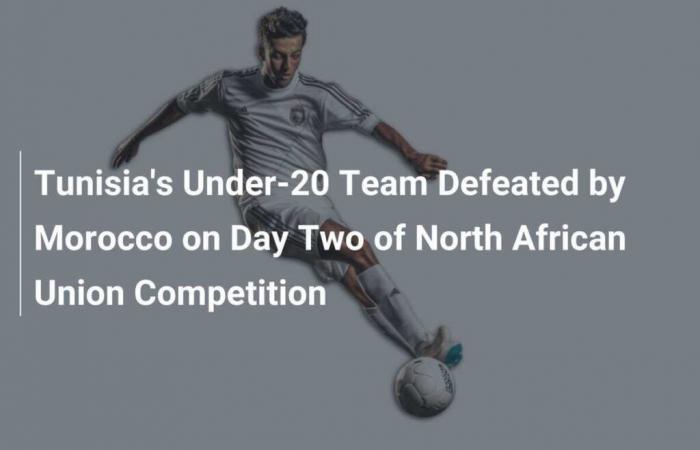 Tunisia’s Under-20 Team Defeated by Morocco on Day Two of North African Union Competition