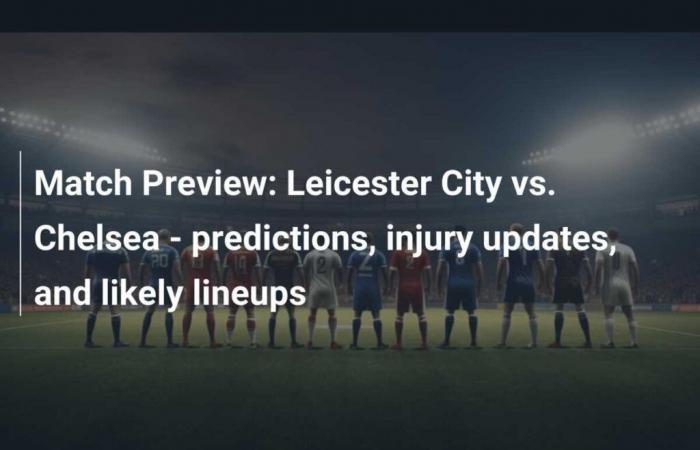 Match Preview: Leicester City vs Chelsea – Predictions, Injury Updates and Likely Lineups