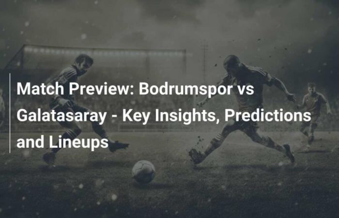 Match Preview: Bodrumspor vs Galatasaray – Key Information, Predictions and Lineups