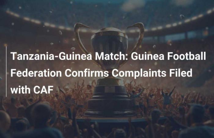 Tanzania-Guinea Match: The Guinean Football Federation Confirms Complaints Filed with CAF