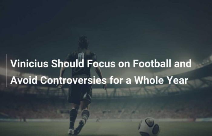 Vinicius Should Focus on Football and Avoid Controversies for a Whole Year