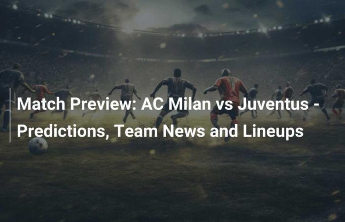 Match Preview: AC Milan vs Juventus – Predictions, Team News & Lineups