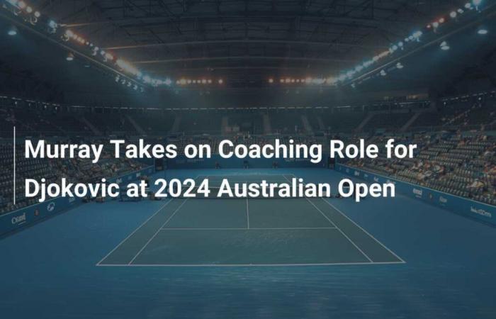 Murray Takes Coaching Role for Djokovic at Australian Open 2024