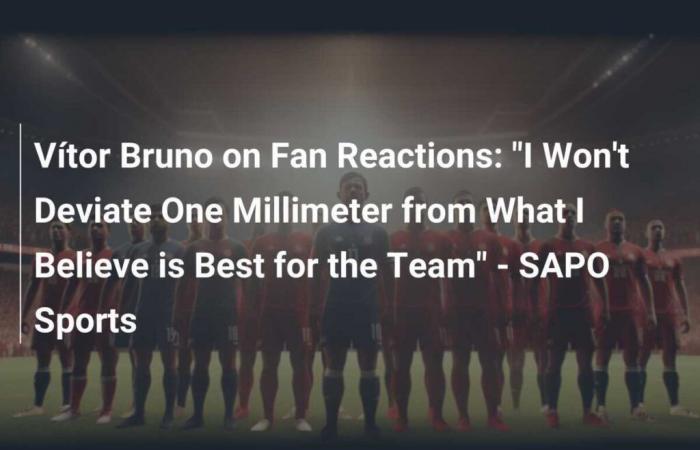 Vítor Bruno on the Fans’ Reactions: “I’m not going to deviate one millimeter from what I believe is best for the team”