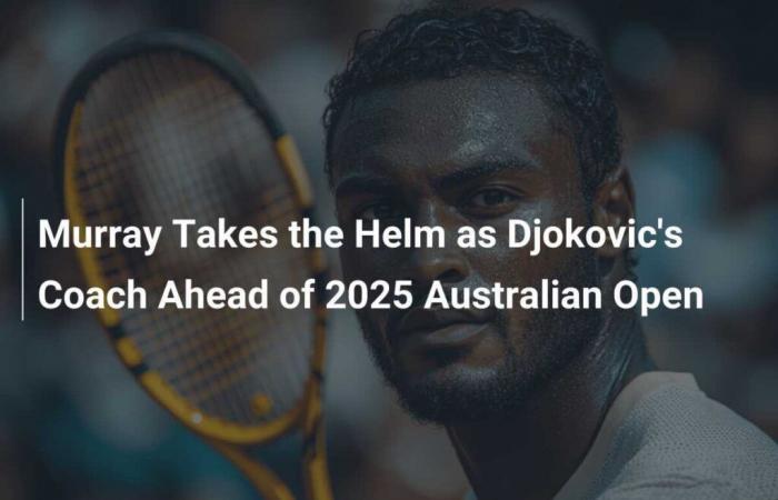 Murray takes reins as Djokovic’s coach ahead of 2025 Australian Open