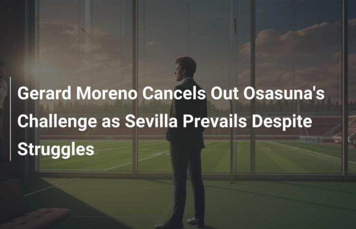 Gerard Moreno Cancels Out Osasuna’s Challenge as Sevilla Prevails Despite Struggles