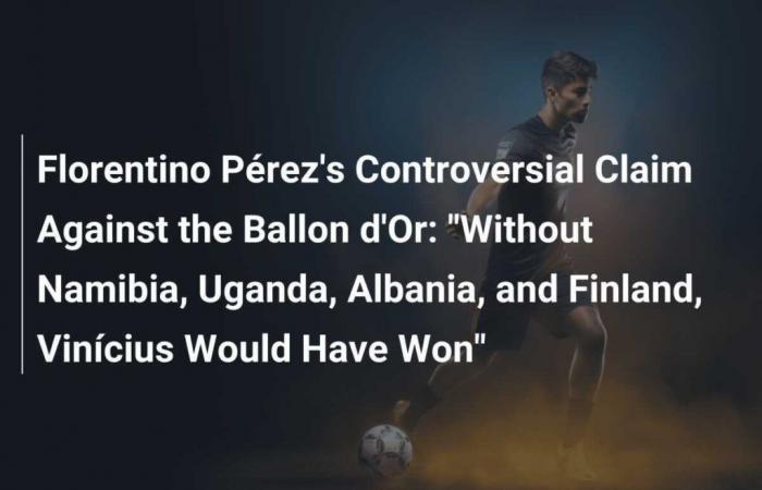 Florentino Pérez’s Controversial Ballon d’Or Statement: ‘Without Namibia, Uganda, Albania and Finland, Vinícius Would Have Won’