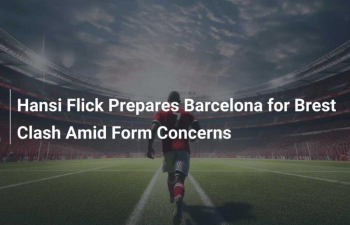 Hansi Flick Prepares Barcelona for Brest Clash Amid Form Concerns