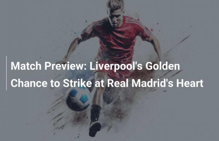 Match Preview: Liverpool’s Golden Opportunity to Strike at the Heart of Real Madrid