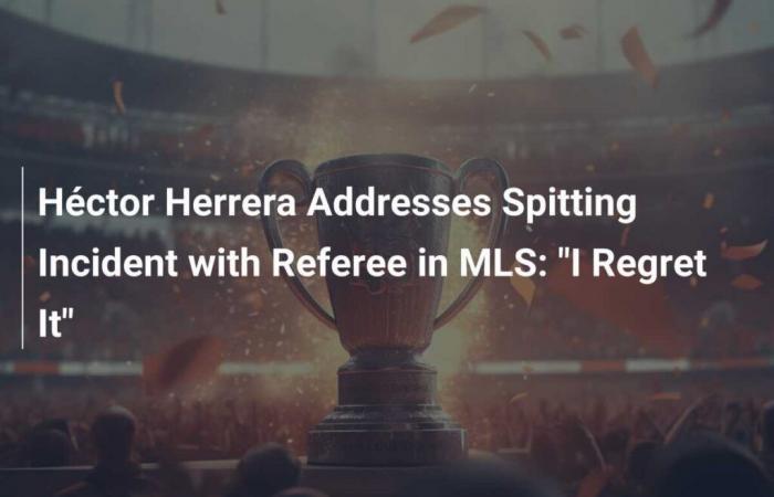 Héctor Herrera speaks out on MLS referee spitting incident: ‘I regret it’