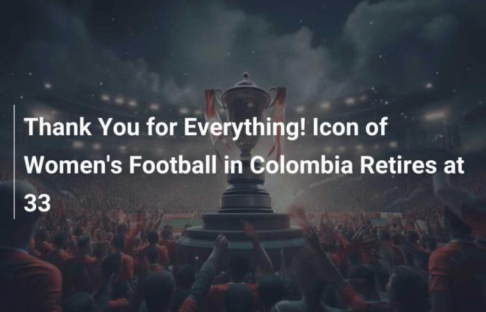 Thanks for Everything! Icon of Women’s Football in Colombia Retires at 33