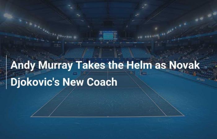 Andy Murray takes reins as Novak Djokovic’s new coach