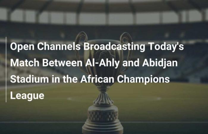 Broadcast of open channels for today’s match between Al-Ahly and Stade d’Abidjan in the African Champions League