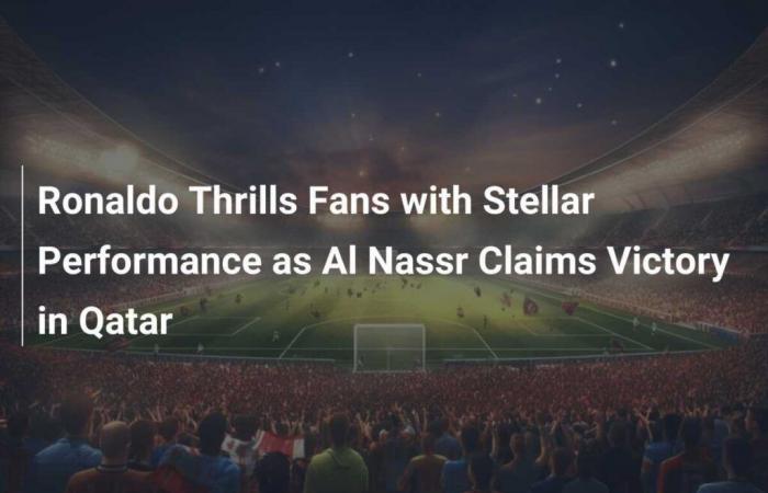 Ronaldo Thrills Fans with Stellar Performance as Al Nassr Claims Victory in Qatar