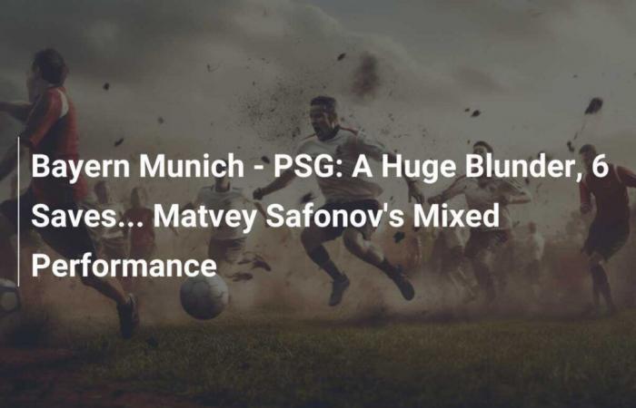 Bayern Munich – PSG: A Huge Blunder, 6 Saves… Matvey Safonov’s Mixed Performance