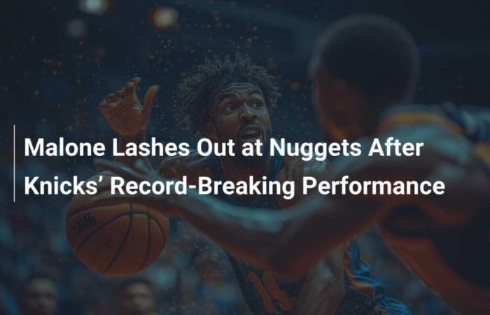 Malone lashes out at Nuggets after Knicks’ record-breaking performance