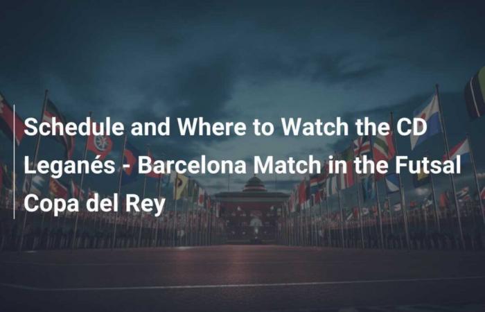 Program and Where to Watch the Match CD Leganés – Barcelona in Futsal Copa del Rey