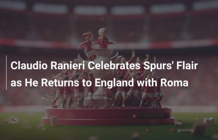 Claudio Ranieri Celebrates Spurs’ Flair as He Returns to England with Roma