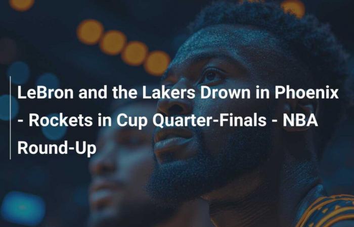 LeBron and the Lakers Drown in Phoenix – Rockets in Cup Quarter-Finals – NBA Round-Up