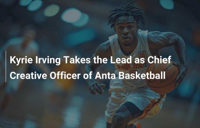 Kyrie Irving Takes the Reins as Creative Director of Anta Basketball