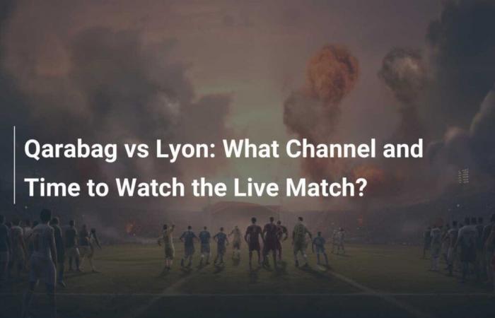 Qarabag vs Lyon: What Channel and Time to Watch the Live Match?