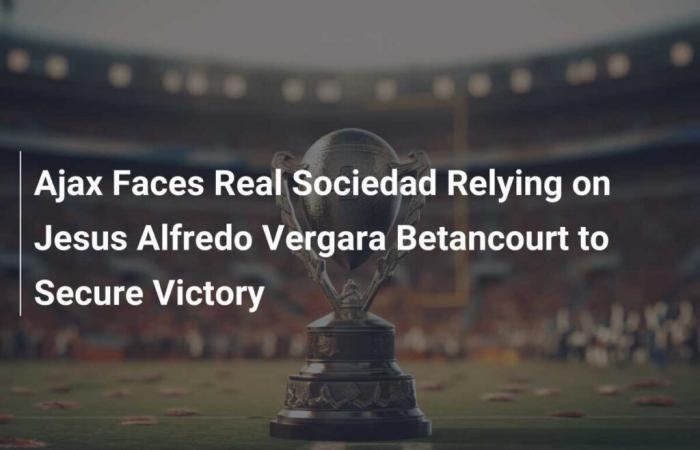 Ajax Faces Real Sociedad Relying on Jesus Alfredo Vergara Betancourt to Secure Victory