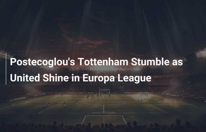 Postecoglou’s Tottenham Stumble as United Shine in Europa League