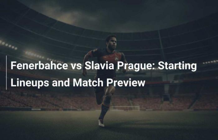 Fenerbahce vs Slavia Prague: Starting Lineups and Match Preview