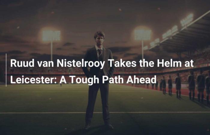 Ruud van Nistelrooy takes the reins of Leicester: a path strewn with pitfalls