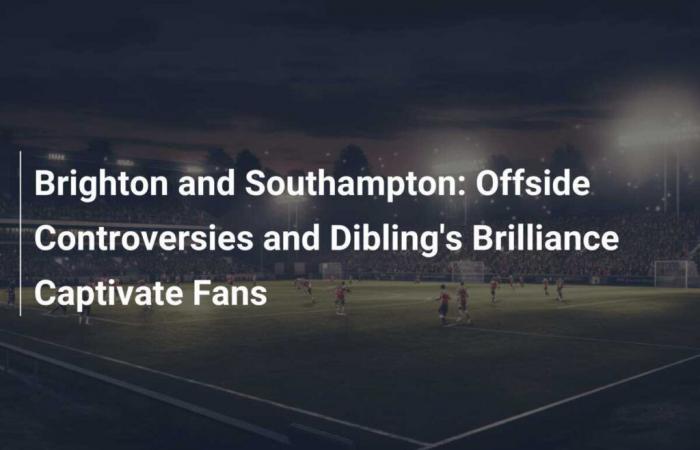 Brighton and Southampton: Offside Controversies and Dibling’s Brilliance Captivate Fans