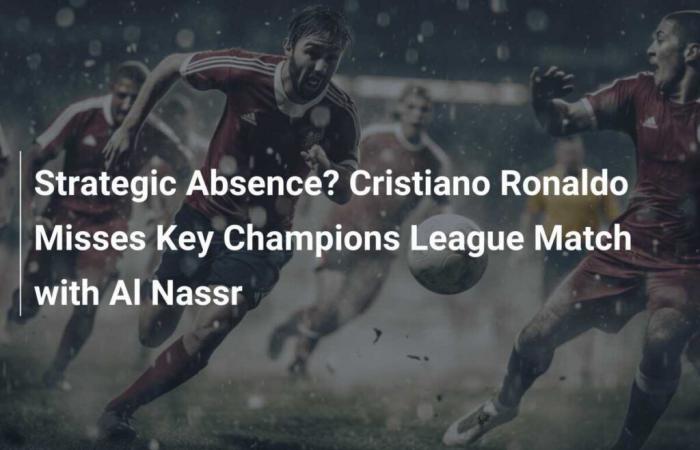 Strategic Absence? Cristiano Ronaldo Misses Key Champions League Match With Al Nassr