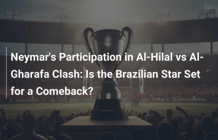 Neymar’s Participation in Al-Hilal vs Al-Gharafa Clash: Is the Brazilian Star Set for a Comeback?