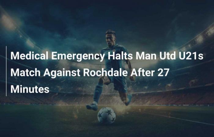 Medical emergency interrupts Man Utd U21s match against Rochdale after 27 minutes