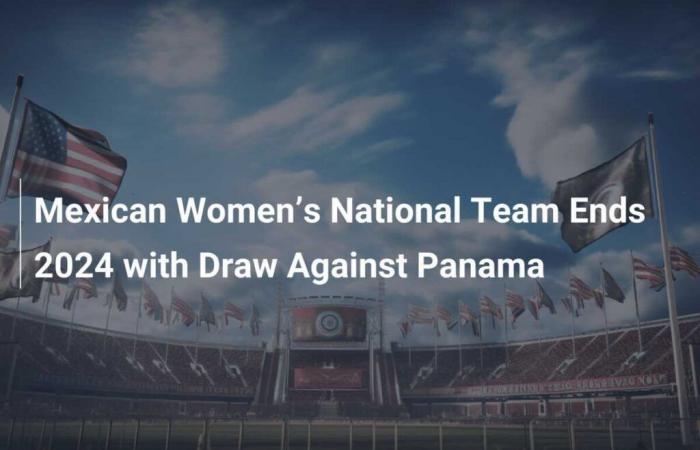 Mexico Women’s National Team Ends 2024 With Draw Against Panama