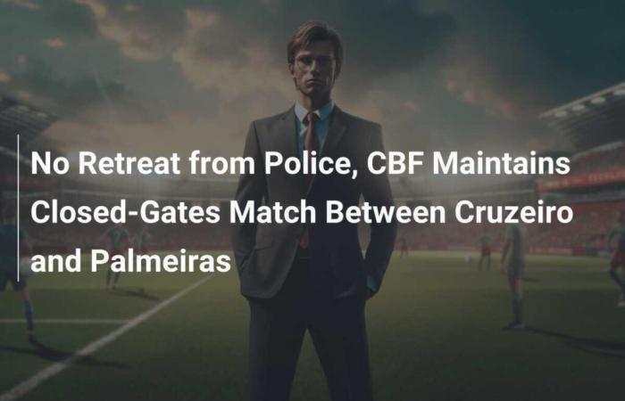 No retreat from the police, the CBF keeps the match behind closed doors between Cruzeiro and Palmeiras