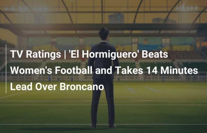 TV ratings | ‘El Hormiguero’ beats women’s football and takes 14 minutes ahead of Broncano