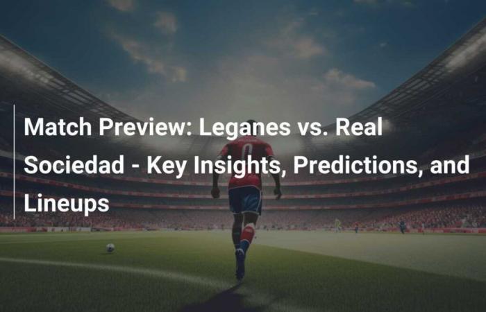 Match Preview: Leganes vs. Real Sociedad – Key Points, Predictions and Teams